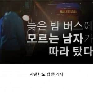 늦은 밤 버스에 모르는 남자가 따라 탔다