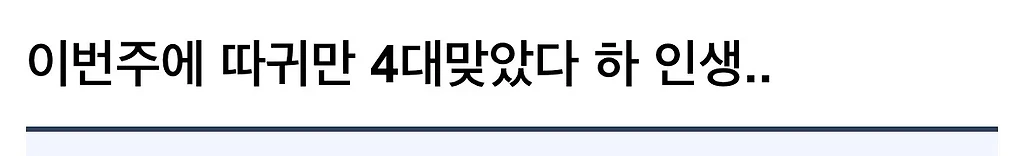 이번주에 따귀만 4대맞았다 하 인생..