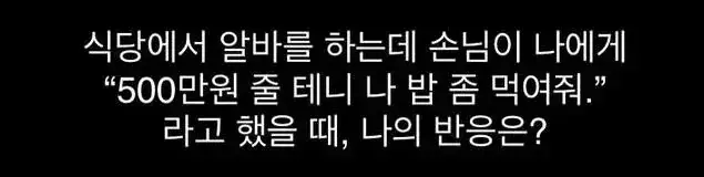 식당 알바하다가 손님이 "500줄테니 밥 먹여줘" 라고 한다면?